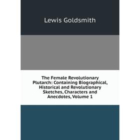 Книга The Female Revolutionary Plutarch: Containing Biographical, Historical and Revolutionary Sketches, Characters and Anecdotes, Volume 1
Книга The Female Revolutionary Plutarch: Containing Biographical, Historical and Revolutionary Sketches, Characters and Anecdotes, Volume 1