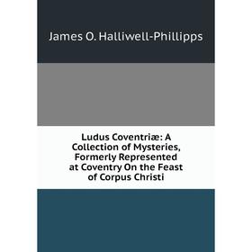 Книга Ludus Coventriæ: A Collection of Mysteries, Formerly Represented at Coventry On the Feast of Corpus Christi
Книга Ludus Coventriæ: A Collection of Mysteries, Formerly Represented at Coventry On the Feast of Corpus Christi