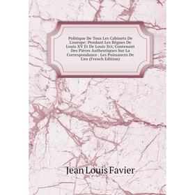 Книга Politique De Tous Les Cabinets De L'europe: Pendant Les Règnes De Louis XV Et De Louis Xvi; Contenant Des Pièces Authentiques Sur La Corresponda
Книга Politique De Tous Les Cabinets De L'europe: Pendant Les Règnes De Louis XV Et De Louis Xvi; Contenant Des Pièces Authentiques Sur La Corresponda