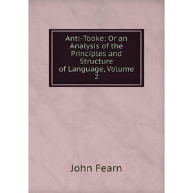 Книга Anti-Tooke: Or an Analysis of the Principles and Structure of Language, Volume 2
Книга Anti-Tooke: Or an Analysis of the Principles and Structure of Language, Volume 2