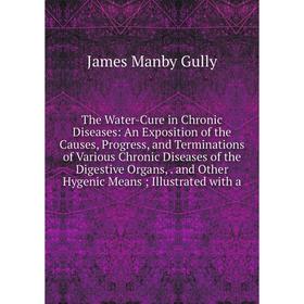 Книга The Water-Cure in Chronic Diseases: An Exposition of the Causes, Progress and Terminations of Various Chronic Diseases of the Digestive Organs,
Книга The Water-Cure in Chronic Diseases: An Exposition of the Causes, Progress and Terminations of Various Chronic Diseases of the Digestive Organs,