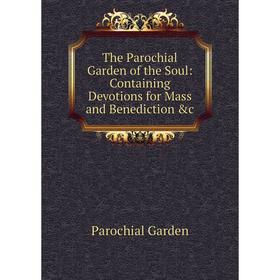 Книга The Parochial Garden of the Soul: Containing Devotions for Mass and Benediction &c
Книга The Parochial Garden of the Soul: Containing Devotions for Mass and Benediction &c