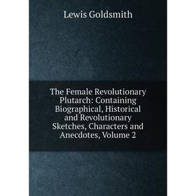 Книга The Female Revolutionary Plutarch: Containing Biographical, Historical and Revolutionary Sketches, Characters and Anecdotes, Volume 2
Книга The Female Revolutionary Plutarch: Containing Biographical, Historical and Revolutionary Sketches, Characters and Anecdotes, Volume 2