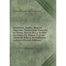 Книга Anacréon, Sapho, Bion Et Moschus: Traduction Nouvelle En Prose, Suivie De La Veillée Des Fêtes De Vénus, Et D'un Choix De Piéces De Différens Au
Книга Anacréon, Sapho, Bion Et Moschus: Traduction Nouvelle En Prose, Suivie De La Veillée Des Fêtes De Vénus, Et D'un Choix De Piéces De Différens Au