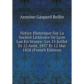 Книга Notice Historique Sur La Société littéraire De Lyon Lue En Séance: Les 15 Juillet Et 12 Anût, 1857 Et 12 Mai 1858
Книга Notice Historique Sur La Société littéraire De Lyon Lue En Séance: Les 15 Juillet Et 12 Anût, 1857 Et 12 Mai 1858