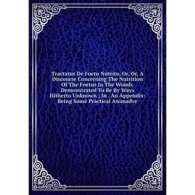 Книга Tractatus De Foetu Nutrito, Or, Or, A Discourse Concerning The Nutrition Of The Foetus In The Womb
Книга Tractatus De Foetu Nutrito, Or, Or, A Discourse Concerning The Nutrition Of The Foetus In The Womb