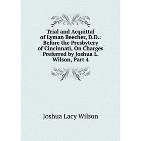 Книга Trial and Acquittal of Lyman Beecher, D.D.: Before the Presbytery of Cincinnati, On Charges Preferred by Joshua L. Wilson, Part 4
Книга Trial and Acquittal of Lyman Beecher, D.D.: Before the Presbytery of Cincinnati, On Charges Preferred by Joshua L. Wilson, Part 4