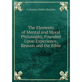 Книга The Elements of Mental and Moral Philosophy, Founded Upon Experience, Reason and the Bible
Книга The Elements of Mental and Moral Philosophy, Founded Upon Experience, Reason and the Bible