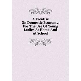 Книга A Treatise On Domestic Economy: For The Use Of Young Ladies At Home And At School
Книга A Treatise On Domestic Economy: For The Use Of Young Ladies At Home And At School