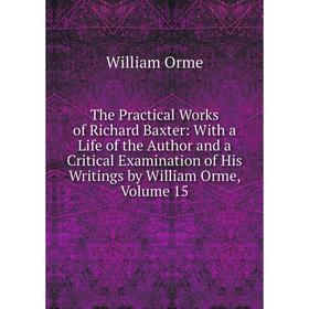 Книга The Practical Works of Richard Baxter: With a Life of the Author and a Critical Examination of His Writings by William Orme, Volume 15
Книга The Practical Works of Richard Baxter: With a Life of the Author and a Critical Examination of His Writings by William Orme, Volume 15