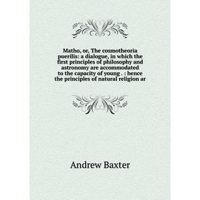 Книга Matho, or the cosmotheoria puerilis: a dialogue, in which the first principles of philosophy and astronomy are accommodated to the capacity of y
Книга Matho, or the cosmotheoria puerilis: a dialogue, in which the first principles of philosophy and astronomy are accommodated to the capacity of y