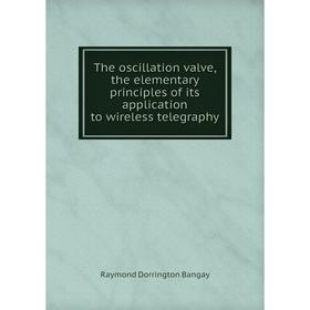 Книга The oscillation valve, the elementary principles of its application to wireless telegraphy
Книга The oscillation valve, the elementary principles of its application to wireless telegraphy