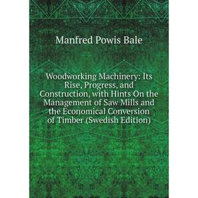 Книга Woodworking Machinery: Its Rise, Progress, and Construction, with Hints On the Management of Saw Mills and the Economical Conversion of Timber
Книга Woodworking Machinery: Its Rise, Progress, and Construction, with Hints On the Management of Saw Mills and the Economical Conversion of Timber