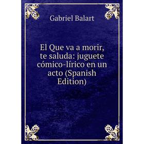 Книга El Que va a morir, te saluda: juguete cómico-lírico en un acto (Spanish Edition)
Книга El Que va a morir, te saluda: juguete cómico-lírico en un acto (Spanish Edition)
