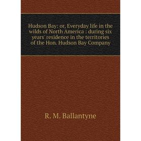 Книга Hudson Bay: or, Everyday life in the wilds of North America: during six years' residence in the territories of the Hon. Hudson Bay Company
Книга Hudson Bay: or, Everyday life in the wilds of North America: during six years' residence in the territories of the Hon. Hudson Bay Company