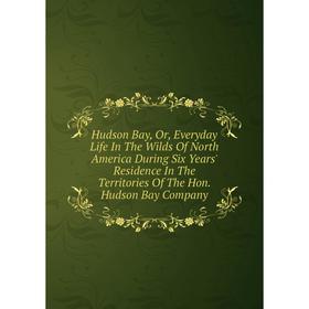 Книга Hudson Bay, Or, Everyday Life In The Wilds Of North America During Six Years' Residence In The Territories Of The Hon. Hudson Bay Company
Книга Hudson Bay, Or, Everyday Life In The Wilds Of North America During Six Years' Residence In The Territories Of The Hon. Hudson Bay Company