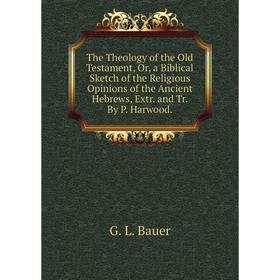 Книга The Theology of the Old Testament, Or, a Biblical Sketch of the Religious Opinions of the Ancient Hebrews, Extr. and Tr. By P. Harwood.
Книга The Theology of the Old Testament, Or, a Biblical Sketch of the Religious Opinions of the Ancient Hebrews, Extr. and Tr. By P. Harwood.