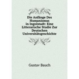 Книга Die Anfänge Des Humanismus in Ingolstadt: Eine Litterarische Studie Zur Deutschen Universitätsgeschichte
Книга Die Anfänge Des Humanismus in Ingolstadt: Eine Litterarische Studie Zur Deutschen Universitätsgeschichte