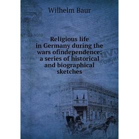 Книга Religious life in Germany during the wars ofindependence: a series of historical and biographical sketches
Книга Religious life in Germany during the wars ofindependence: a series of historical and biographical sketches