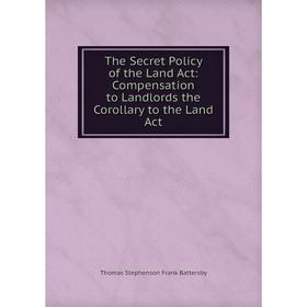 Книга The Secret Policy of the Land Act: Compensation to Landlords the Corollary to the Land Act
Книга The Secret Policy of the Land Act: Compensation to Landlords the Corollary to the Land Act