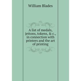Книга A list of medals, jettons, tokens, & c., in connection with printers and the art of printing
Книга A list of medals, jettons, tokens, & c., in connection with printers and the art of printing