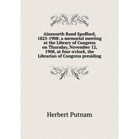 Книга Ainsworth Rand Spofford, 1825-1908: a memorial meeting at the Library of Congress on Thursday, November 12, 1908, at four o'clock, the Librarian
Книга Ainsworth Rand Spofford, 1825-1908: a memorial meeting at the Library of Congress on Thursday, November 12, 1908, at four o'clock, the Librarian