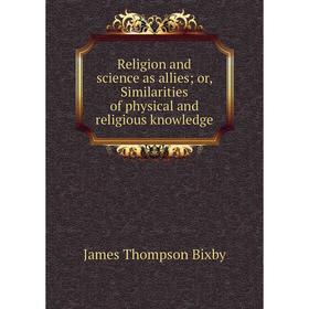 Книга Religion and science as allies; or, Similarities of physical and religious knowledge
Книга Religion and science as allies; or, Similarities of physical and religious knowledge