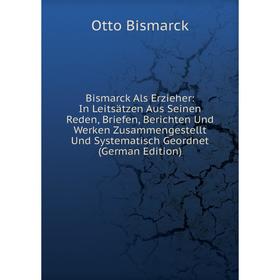 Книга Bismarck Als Erzieher: In Leitsätzen Aus Seinen Reden, Briefen, Berichten Und Werken Zusammengestellt Und Systematisch Geordnet (German Edition)
Книга Bismarck Als Erzieher: In Leitsätzen Aus Seinen Reden, Briefen, Berichten Und Werken Zusammengestellt Und Systematisch Geordnet (German Edition)