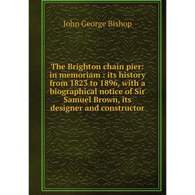 Книга The Brighton chain pier: in memoriam: its history from 1823 to 1896, with a biographical notice of Sir Samuel Brown, its designer and constructo
Книга The Brighton chain pier: in memoriam: its history from 1823 to 1896, with a biographical notice of Sir Samuel Brown, its designer and constructo