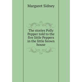 Книга The stories Polly Pepper told to the five little Peppers in the little brown house
Книга The stories Polly Pepper told to the five little Peppers in the little brown house