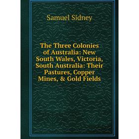 Книга The Three Colonies of Australia: New South Wales, Victoria, South Australia: Their Pastures, Copper Mines, Gold Fields
Книга The Three Colonies of Australia: New South Wales, Victoria, South Australia: Their Pastures, Copper Mines, Gold Fields