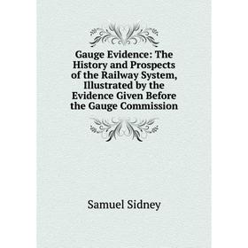 Книга Gauge Evidence: The History and Prospects of the Railway System, Illustrated by the Evidence Given Before the Gauge Commission
Книга Gauge Evidence: The History and Prospects of the Railway System, Illustrated by the Evidence Given Before the Gauge Commission