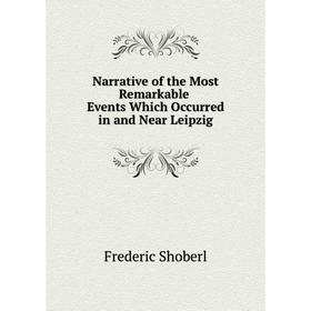 Книга Narrative of the Most Remarkable Events Which Occurred in and Near Leipzig
Книга Narrative of the Most Remarkable Events Which Occurred in and Near Leipzig