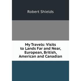 Книга My Travels: Visits to Lands Far and Near, European, British, American and Canadian
Книга My Travels: Visits to Lands Far and Near, European, British, American and Canadian