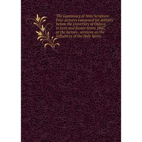 Книга The supremacy of Holy Scripture. Four lectures composed for delivery before the University of Oxford, in Lent and Easter terms 1847, at the lect
Книга The supremacy of Holy Scripture. Four lectures composed for delivery before the University of Oxford, in Lent and Easter terms 1847, at the lect
