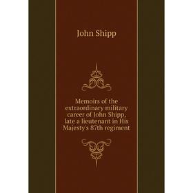 Книга Memoirs of the extraordinary military career of John Shipp, late a lieutenant in His Majesty's 87th regiment
Книга Memoirs of the extraordinary military career of John Shipp, late a lieutenant in His Majesty's 87th regiment