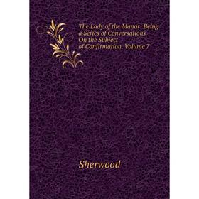 Книга The Lady of the Manor: Being a Series of Conversations On the Subject of Confirmation, Volume 7
Книга The Lady of the Manor: Being a Series of Conversations On the Subject of Confirmation, Volume 7