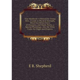 Книга True Manhood: A Manual for Young Men. a Guide to Physical Strength, Moral Excellence Force of Character, and Manly Purity. a Special Physiology.
Книга True Manhood: A Manual for Young Men. a Guide to Physical Strength, Moral Excellence Force of Character, and Manly Purity. a Special Physiology.