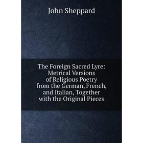 Книга The Foreign Sacred Lyre: Metrical Versions of Religious Poetry from the German, French, and Italian, Together with the Original Pieces
Книга The Foreign Sacred Lyre: Metrical Versions of Religious Poetry from the German, French, and Italian, Together with the Original Pieces