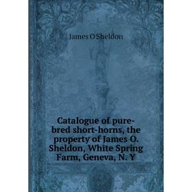 Книга Catalogue of pure-bred short-horns, the property of James O. Sheldon, White Spring Farm, Geneva, N. Y
Книга Catalogue of pure-bred short-horns, the property of James O. Sheldon, White Spring Farm, Geneva, N. Y