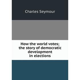 Книга How the world votes; the story of democratic development in elections
Книга How the world votes; the story of democratic development in elections