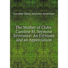 Книга The Mother of Clubs: Caroline M. Seymour Severance: An Estimate and an Appreciation
Книга The Mother of Clubs: Caroline M. Seymour Severance: An Estimate and an Appreciation