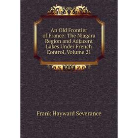 Книга An Old Frontier of France: The Niagara Region and Adjacent Lakes Under French Control, Volume 21
Книга An Old Frontier of France: The Niagara Region and Adjacent Lakes Under French Control, Volume 21