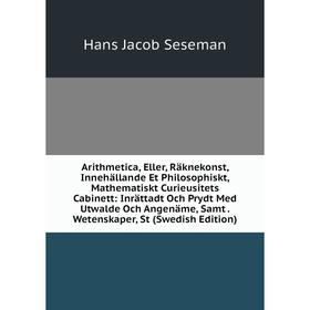 Книга Arithmetica, Eller, Räknekonst, Innehällande Et Philosophiskt, Mathematiskt Curieusitets Cabinett: Inrättadt Och Prydt Med Utwalde Och Angenäme,
Книга Arithmetica, Eller, Räknekonst, Innehällande Et Philosophiskt, Mathematiskt Curieusitets Cabinett: Inrättadt Och Prydt Med Utwalde Och Angenäme,