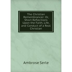 Книга The Christian Remembrancer: Or, Short Reflections Upon the Faith, Life, and Conduct of a Real Christian
Книга The Christian Remembrancer: Or, Short Reflections Upon the Faith, Life, and Conduct of a Real Christian