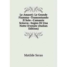 Книга Le Amanti: Le Grande Fiamma — Tramontando Il Sole — L'amante Sciocca — Sogno Di Una Notte D'estate
Книга Le Amanti: Le Grande Fiamma — Tramontando Il Sole — L'amante Sciocca — Sogno Di Una Notte D'estate