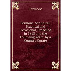 Книга Sermons, Scriptural, Practical and Occasional, Preached in 1818 and the Following Years, by a Country Curate
Книга Sermons, Scriptural, Practical and Occasional, Preached in 1818 and the Following Years, by a Country Curate
