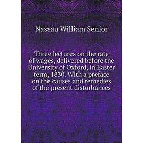 Книга Three lectures on the rate of wages, delivered before the University of Oxford, in Easter term, 1830. With a preface on the causes and remedies
Книга Three lectures on the rate of wages, delivered before the University of Oxford, in Easter term, 1830. With a preface on the causes and remedies