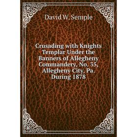 Книга Crusading with Knights Templar Under the Banners of Allegheny Commandery, No. 35, Allegheny City, Pa. During 1878
Книга Crusading with Knights Templar Under the Banners of Allegheny Commandery, No. 35, Allegheny City, Pa. During 1878