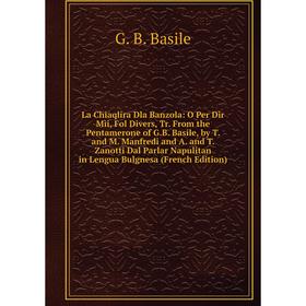 Книга La Chiaqlira Dla Banzola: O Per Dir Mìi, Fol Divers, Tr. From the Pentamerone of G. B. Basile, by T. and M. Manfredi and A. and T. Zanotti Dal P
Книга La Chiaqlira Dla Banzola: O Per Dir Mìi, Fol Divers, Tr. From the Pentamerone of G. B. Basile, by T. and M. Manfredi and A. and T. Zanotti Dal P